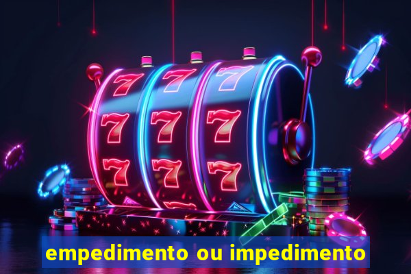 empedimento ou impedimento